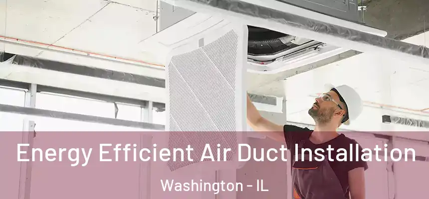  Energy Efficient Air Duct Installation Washington - IL